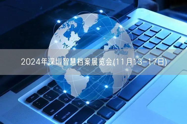 2024年深圳智慧档案展览会(11月13-17日)