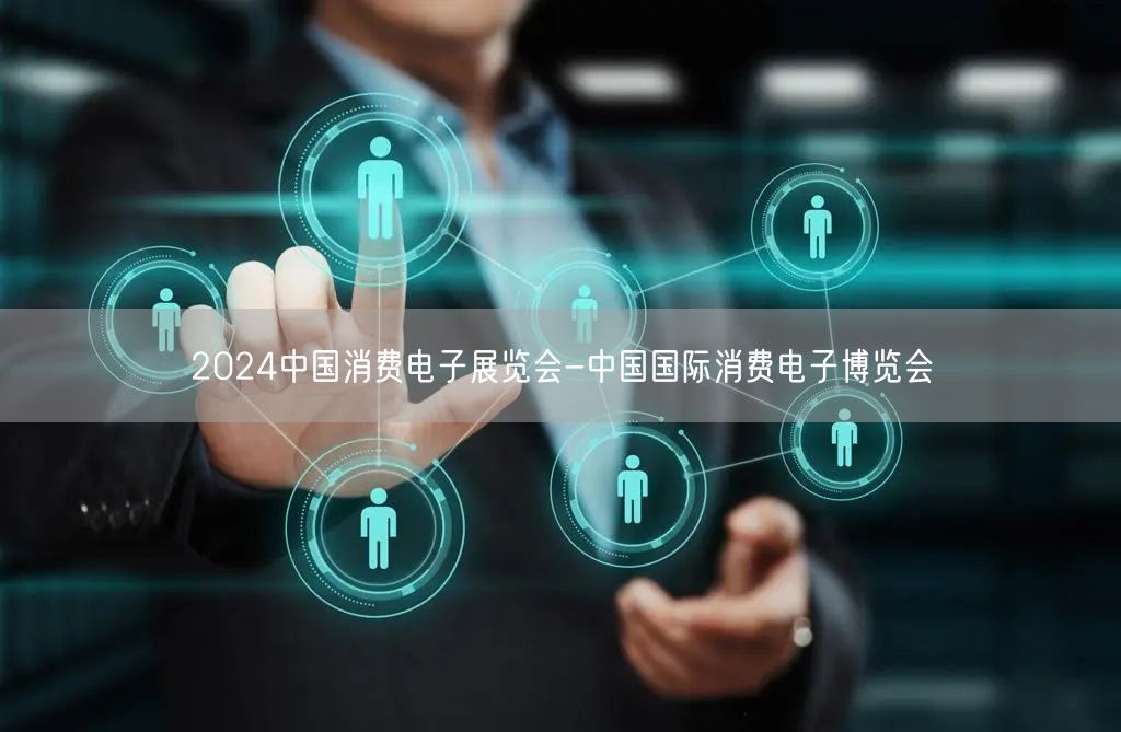 2024中国消费电子展览会-中国国际消费电子博览会