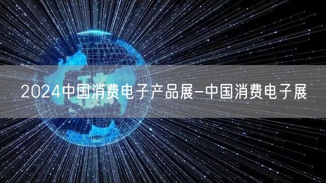 2024中国消费电子产品展-中国消费电子展