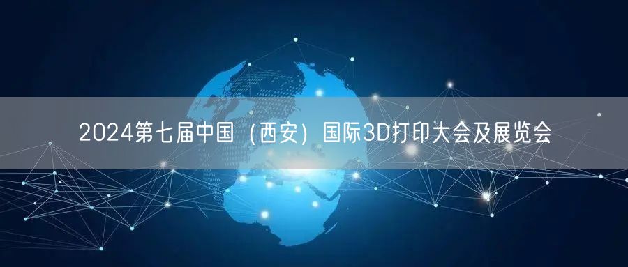 2024第七届中国（西安）国际3D打印大会及展览会