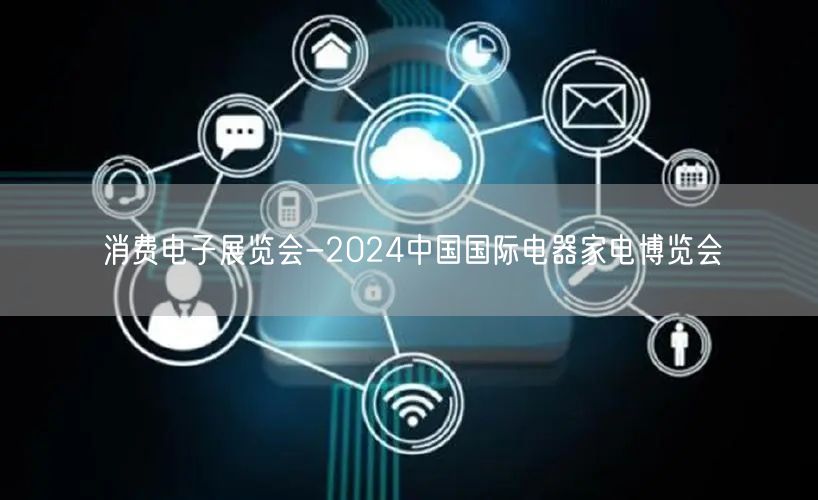 消费电子展览会-2024中国国际电器家电博览会